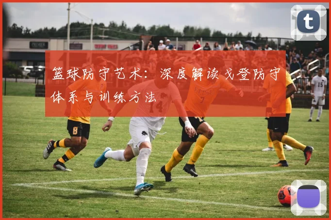篮球防守艺术：深度解读戈登防守体系与训练方法