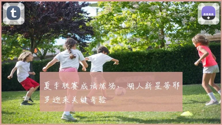夏季联赛成试炼场，湖人新星蒂耶罗迎来关键考验
