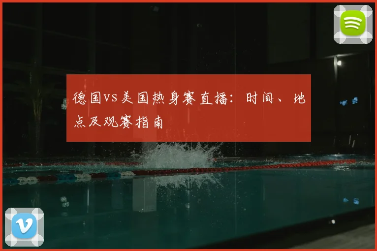 德国vs美国热身赛直播：时间、地点及观赛指南