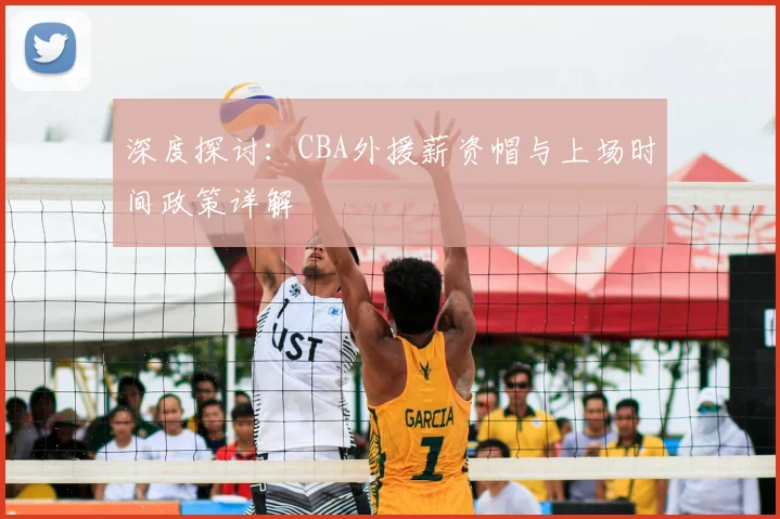深度探讨：CBA外援薪资帽与上场时间政策详解