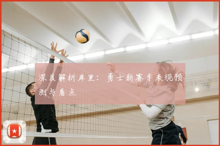 深度解析库里：勇士新赛季表现预测与看点