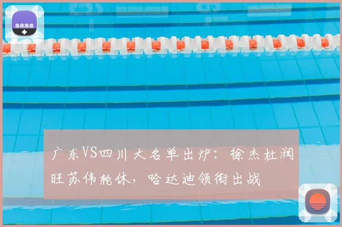 广东VS四川大名单出炉：徐杰杜润旺苏伟轮休，哈达迪领衔出战