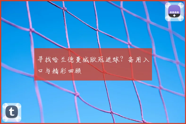 寻找哈兰德曼城欧冠进球?备用入口与精彩回顾