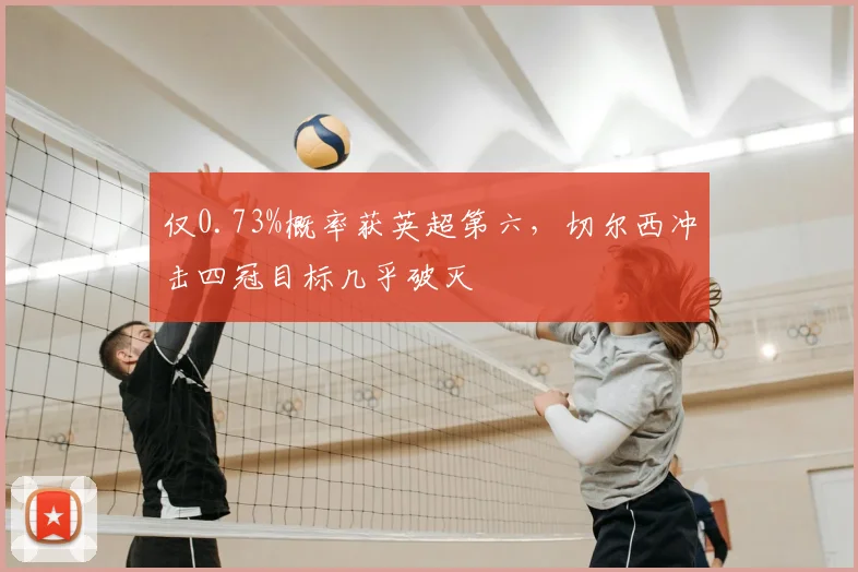 仅0.73%概率获英超第六，切尔西冲击四冠目标几乎破灭