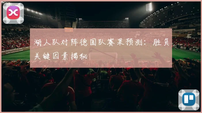 湖人队对阵德国队赛果预测：胜负关键因素揭秘