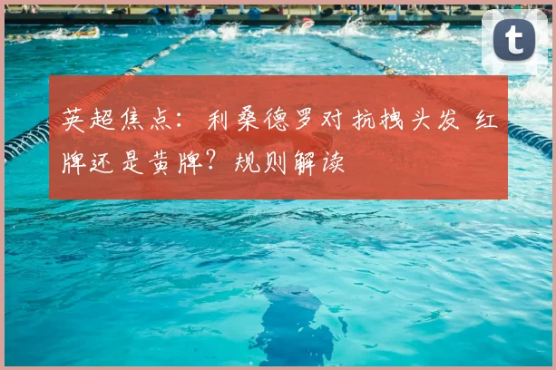 英超焦点：利桑德罗对抗拽头发 红牌还是黄牌？规则解读