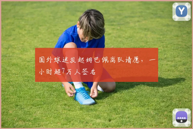 国外球迷发起姆巴佩离队请愿，一小时超7万人签名