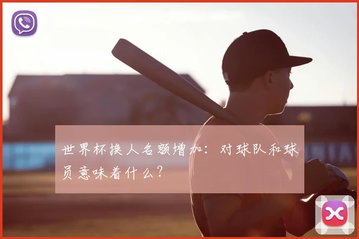世界杯换人名额增加：对球队和球员意味着什么？