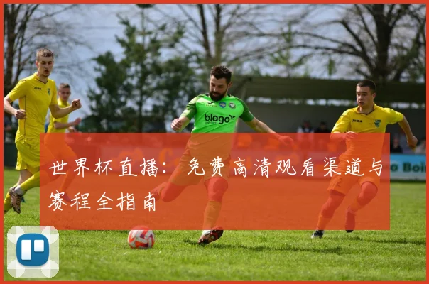 世界杯直播:免费高清观看渠道与赛程全指南