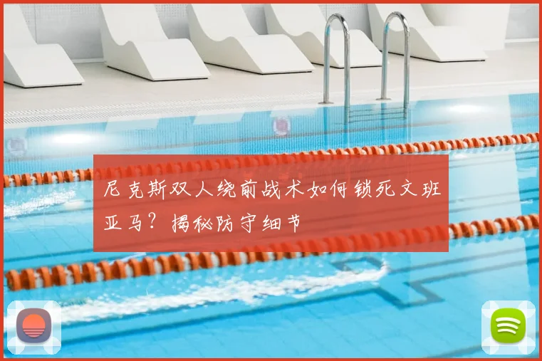 尼克斯双人绕前战术如何锁死文班亚马？揭秘防守细节