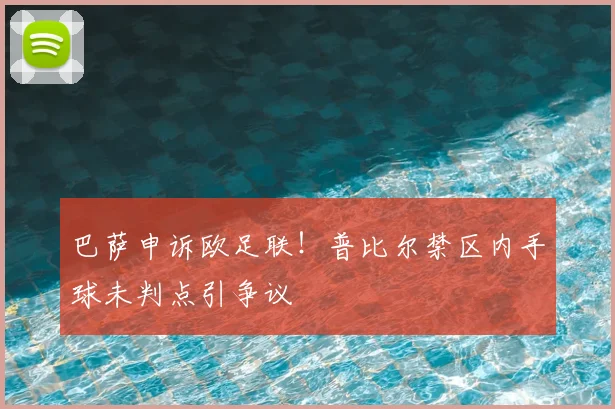 巴萨申诉欧足联！普比尔禁区内手球未判点引争议