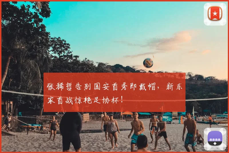 张稀哲告别国安首秀即戴帽，新东家首战惊艳足协杯！