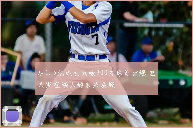 从1.5亿先生到被300万球员打爆 里夫斯在湖人的未来成疑