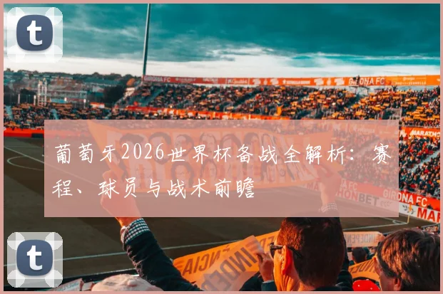 葡萄牙2026世界杯备战全解析：赛程、球员与战术前瞻