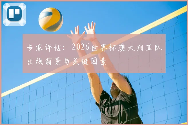 专家评估：2026世界杯澳大利亚队出线前景与关键因素