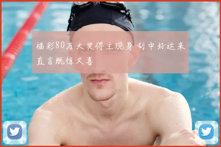 福彩80万大奖得主现身 刮中好运来直言既惊又喜