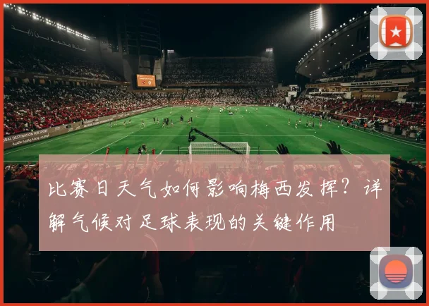 比赛日天气如何影响梅西发挥?详解气候对足球表现的关键作用